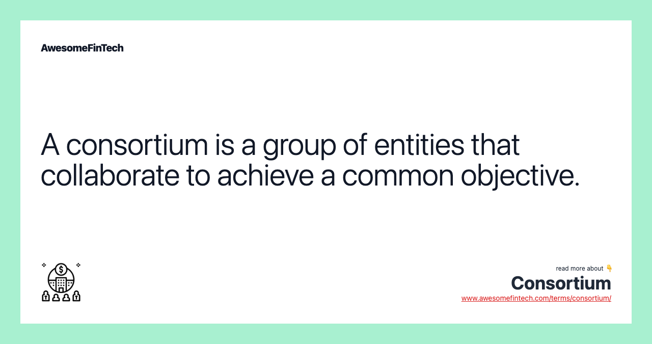A consortium is a group of entities that collaborate to achieve a common objective.
