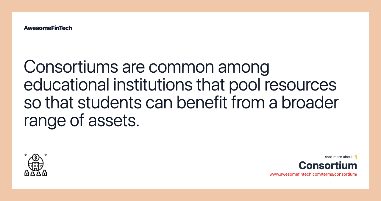 Consortiums are common among educational institutions that pool resources so that students can benefit from a broader range of assets.