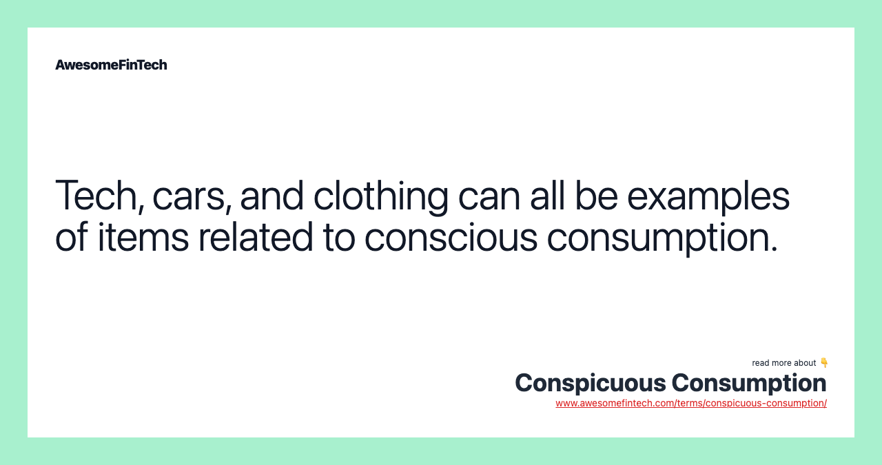 Tech, cars, and clothing can all be examples of items related to conscious consumption.