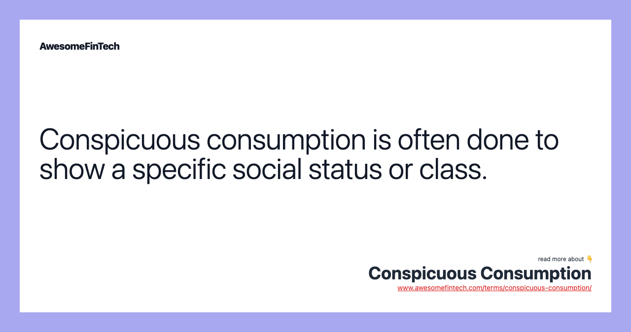 Conspicuous consumption is often done to show a specific social status or class.