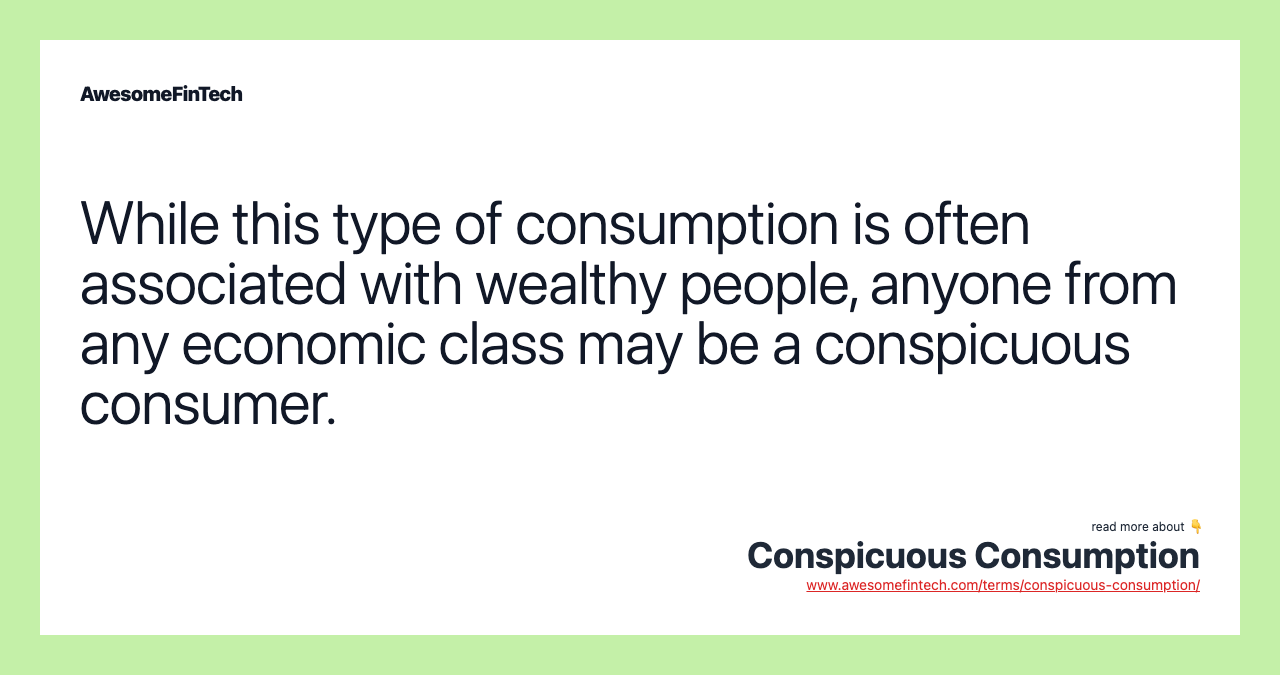 While this type of consumption is often associated with wealthy people, anyone from any economic class may be a conspicuous consumer.