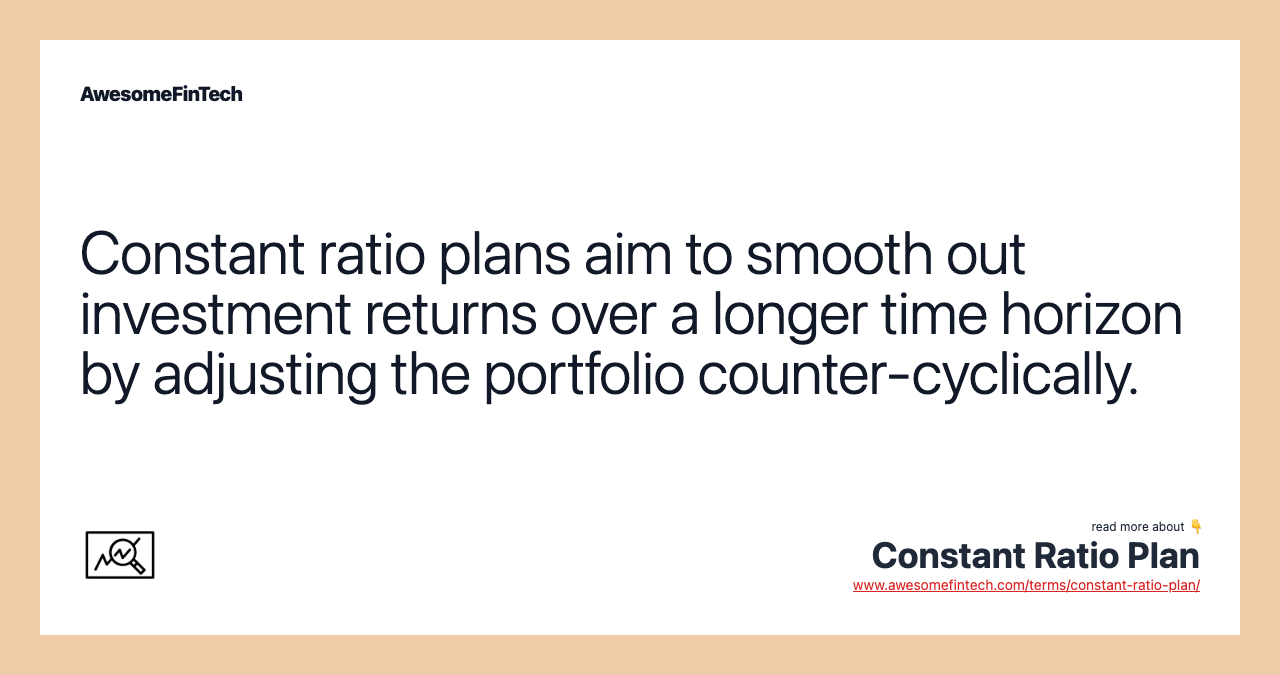 Constant ratio plans aim to smooth out investment returns over a longer time horizon by adjusting the portfolio counter-cyclically.