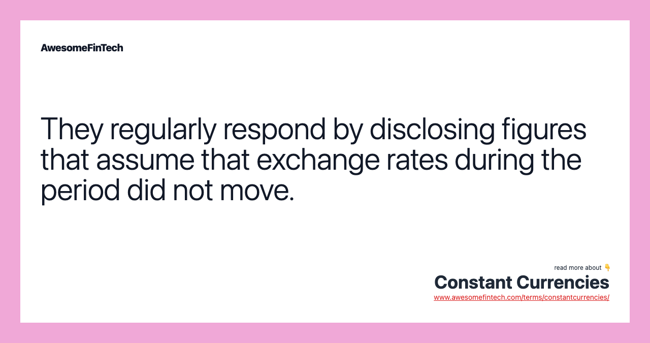 They regularly respond by disclosing figures that assume that exchange rates during the period did not move.