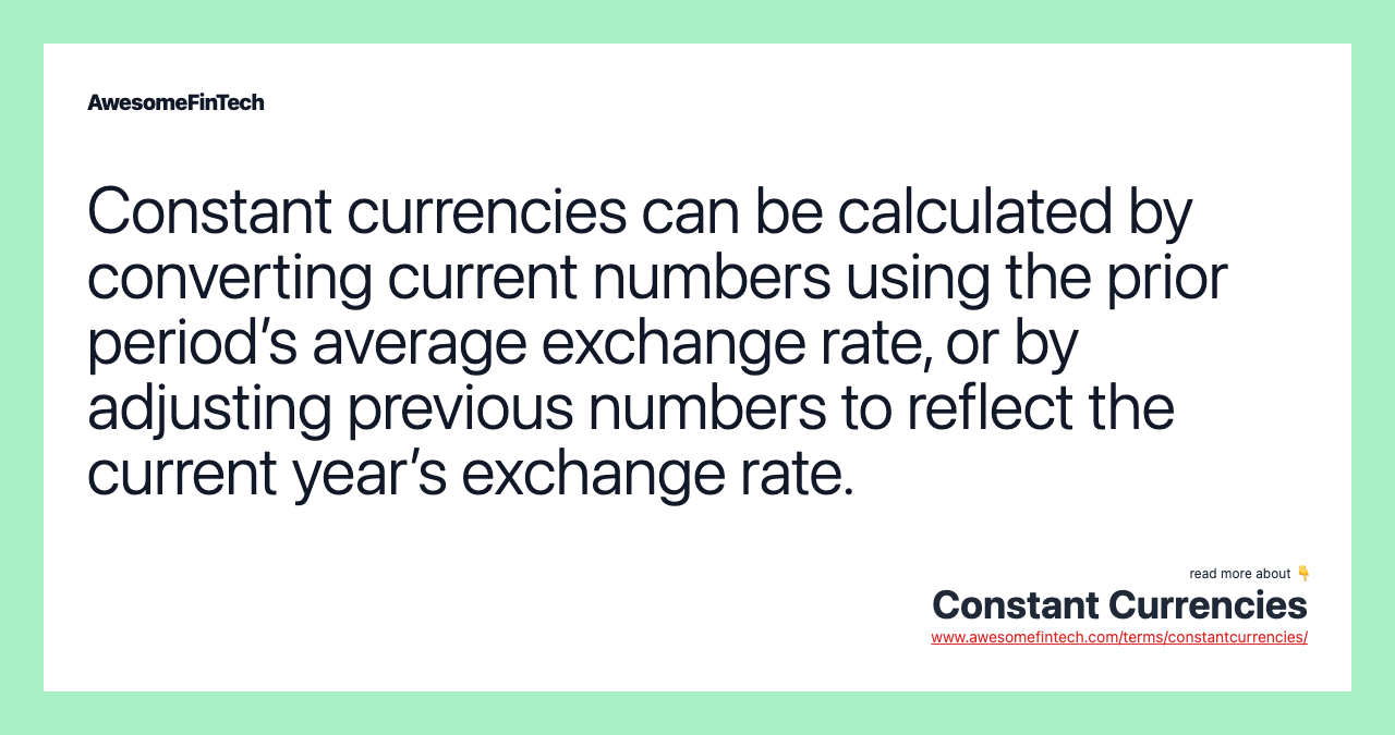 Constant currencies can be calculated by converting current numbers using the prior period’s average exchange rate, or by adjusting previous numbers to reflect the current year’s exchange rate.