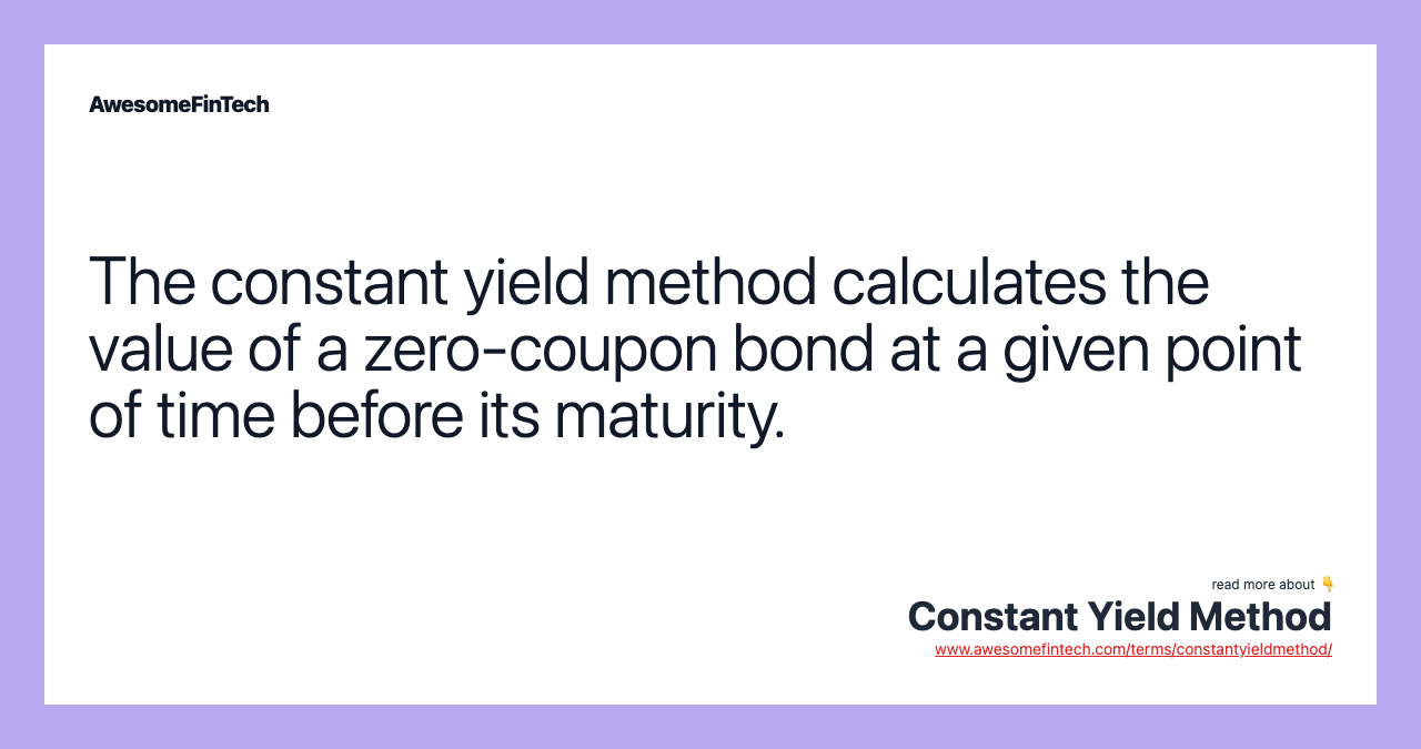 The constant yield method calculates the value of a zero-coupon bond at a given point of time before its maturity.
