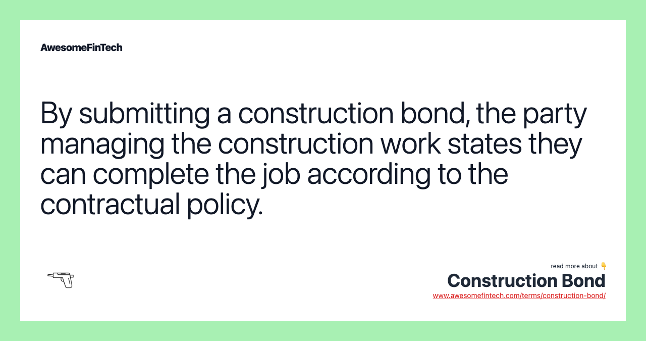 By submitting a construction bond, the party managing the construction work states they can complete the job according to the contractual policy.