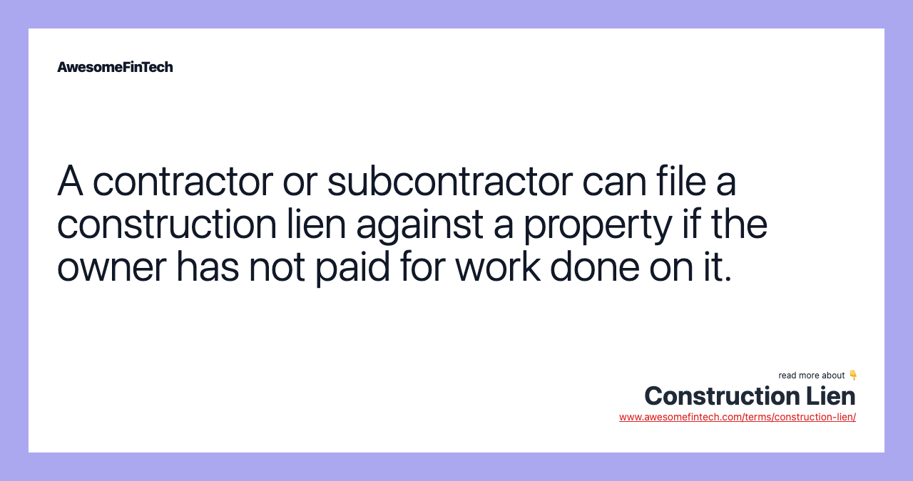 A contractor or subcontractor can file a construction lien against a property if the owner has not paid for work done on it.