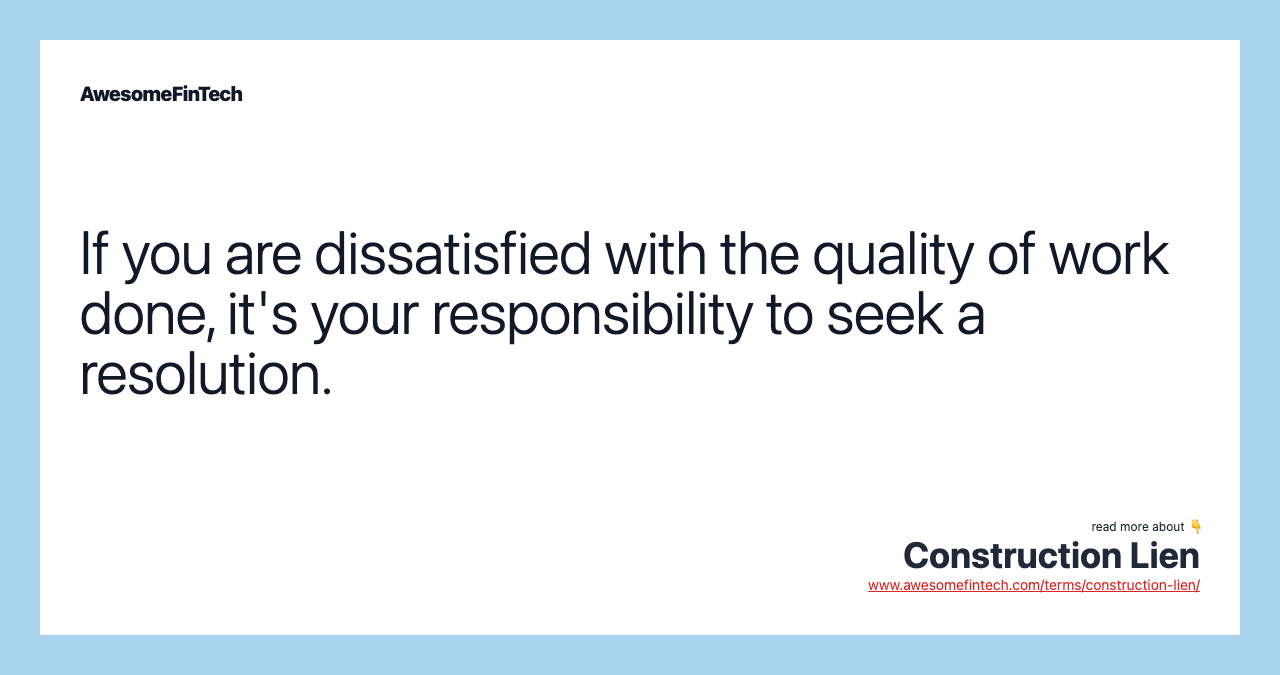 If you are dissatisfied with the quality of work done, it's your responsibility to seek a resolution.