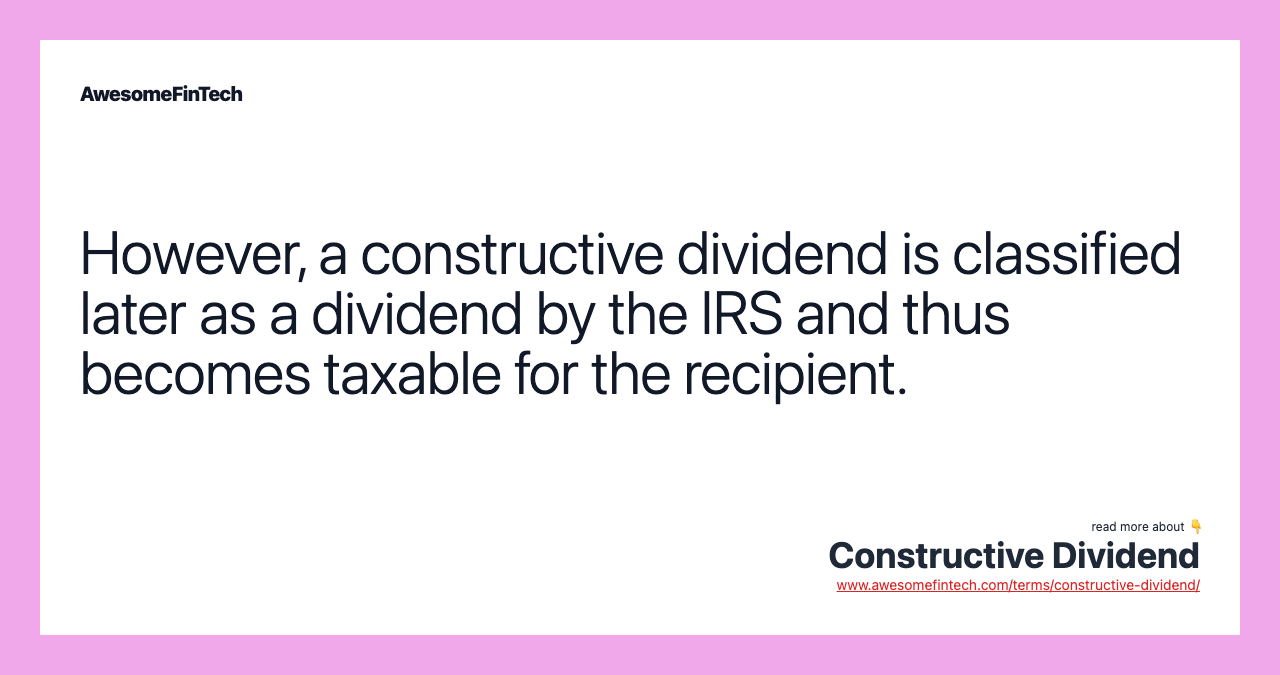 However, a constructive dividend is classified later as a dividend by the IRS and thus becomes taxable for the recipient.