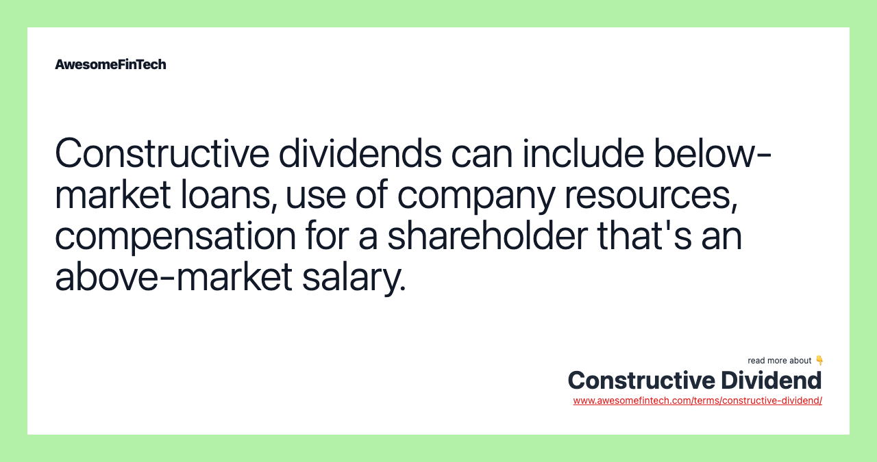 Constructive dividends can include below-market loans, use of company resources, compensation for a shareholder that's an above-market salary.