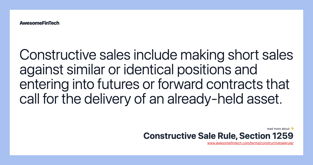 Constructive sales include making short sales against similar or identical positions and entering into futures or forward contracts that call for the delivery of an already-held asset.
