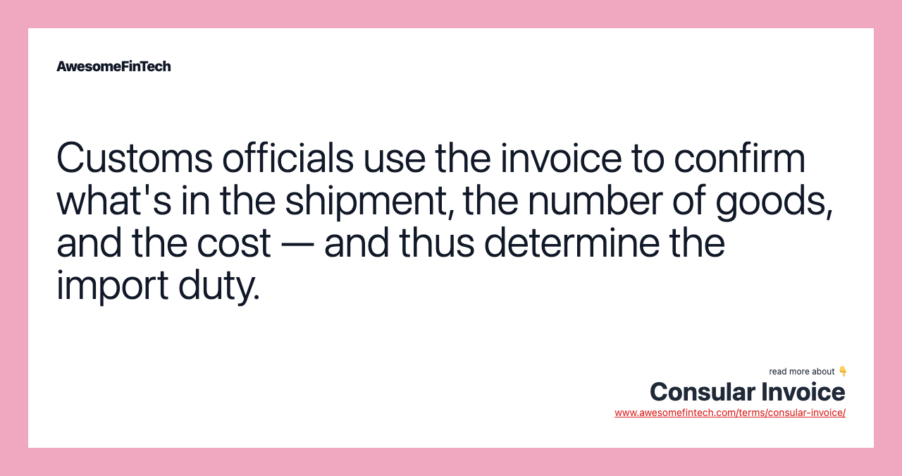 Customs officials use the invoice to confirm what's in the shipment, the number of goods, and the cost — and thus determine the import duty.