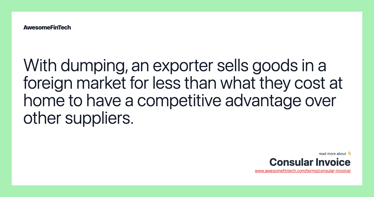 With dumping, an exporter sells goods in a foreign market for less than what they cost at home to have a competitive advantage over other suppliers.