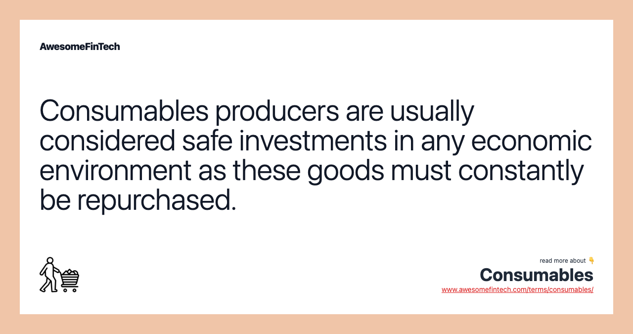 Consumables producers are usually considered safe investments in any economic environment as these goods must constantly be repurchased.