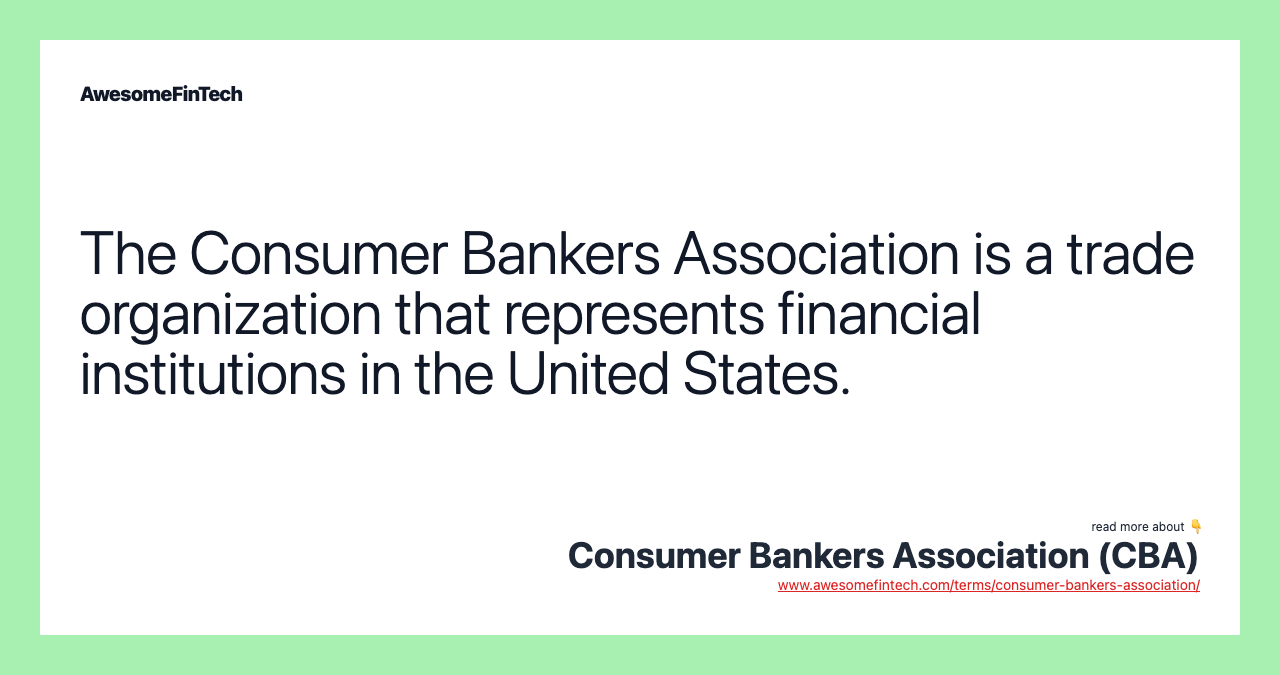 The Consumer Bankers Association is a trade organization that represents financial institutions in the United States.