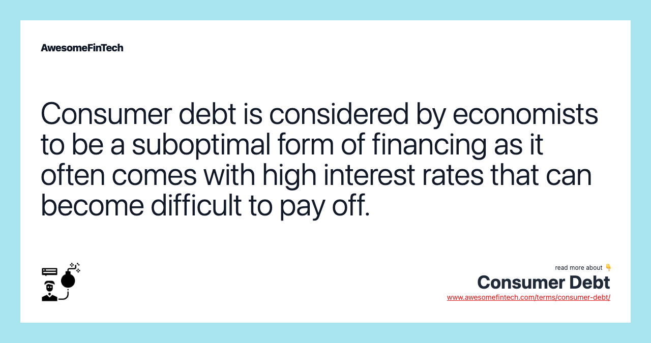 Consumer debt is considered by economists to be a suboptimal form of financing as it often comes with high interest rates that can become difficult to pay off.