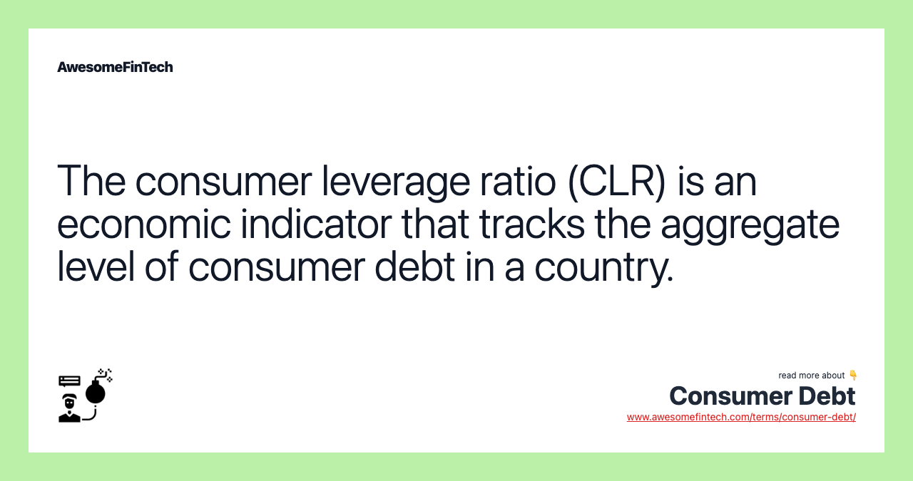 The consumer leverage ratio (CLR) is an economic indicator that tracks the aggregate level of consumer debt in a country.
