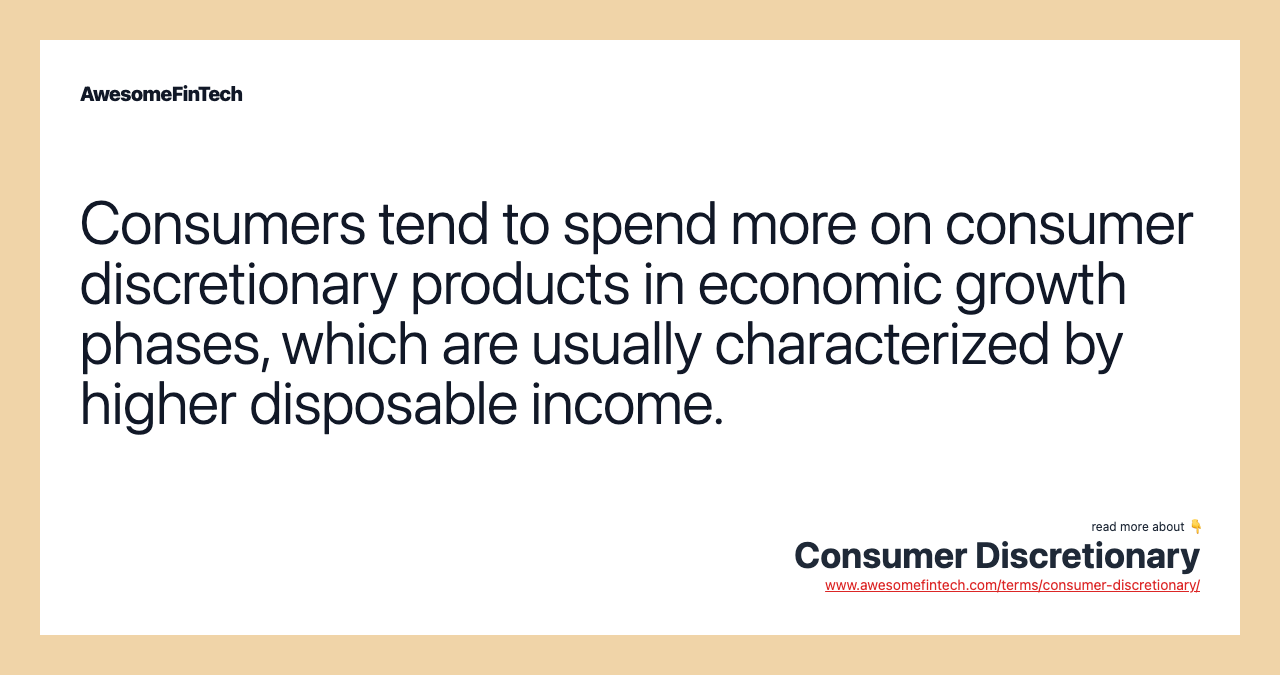 Consumers tend to spend more on consumer discretionary products in economic growth phases, which are usually characterized by higher disposable income.