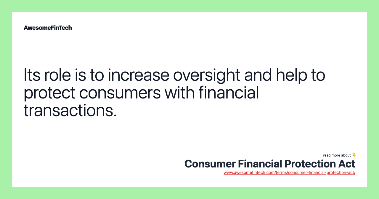 Its role is to increase oversight and help to protect consumers with financial transactions.