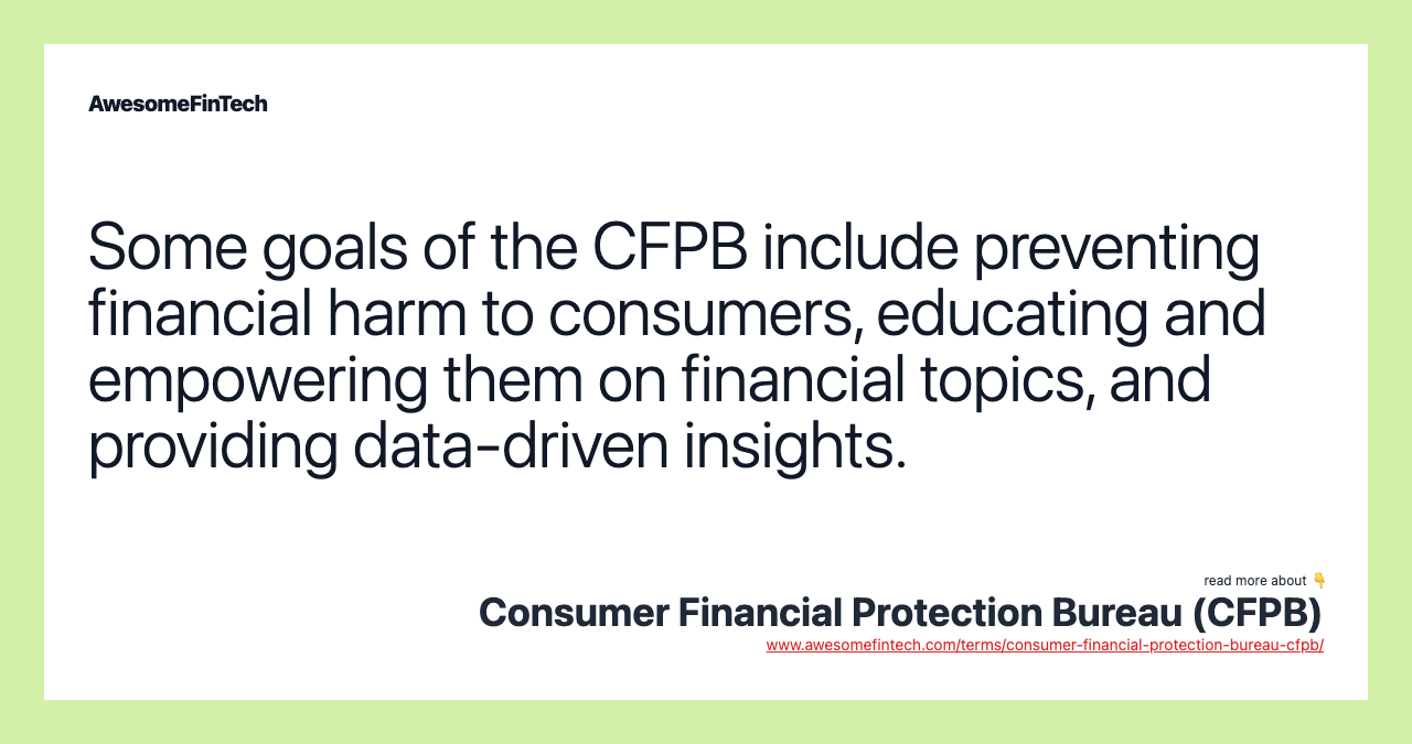 Some goals of the CFPB include preventing financial harm to consumers, educating and empowering them on financial topics, and providing data-driven insights.