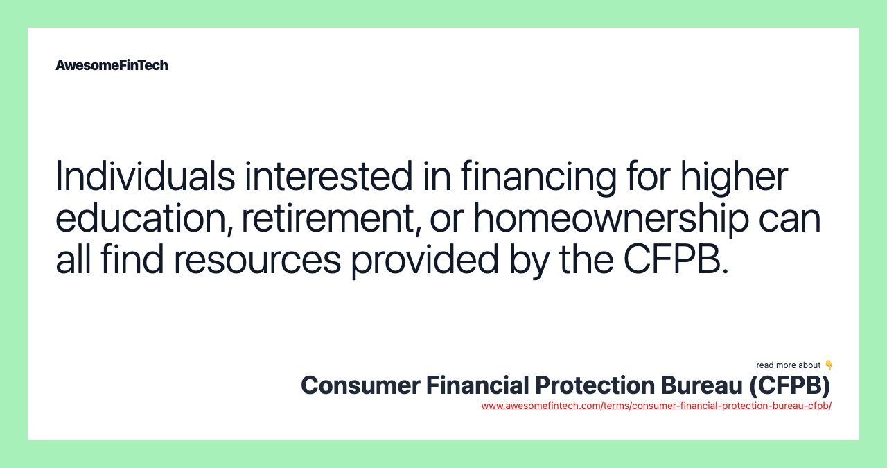 Individuals interested in financing for higher education, retirement, or homeownership can all find resources provided by the CFPB.