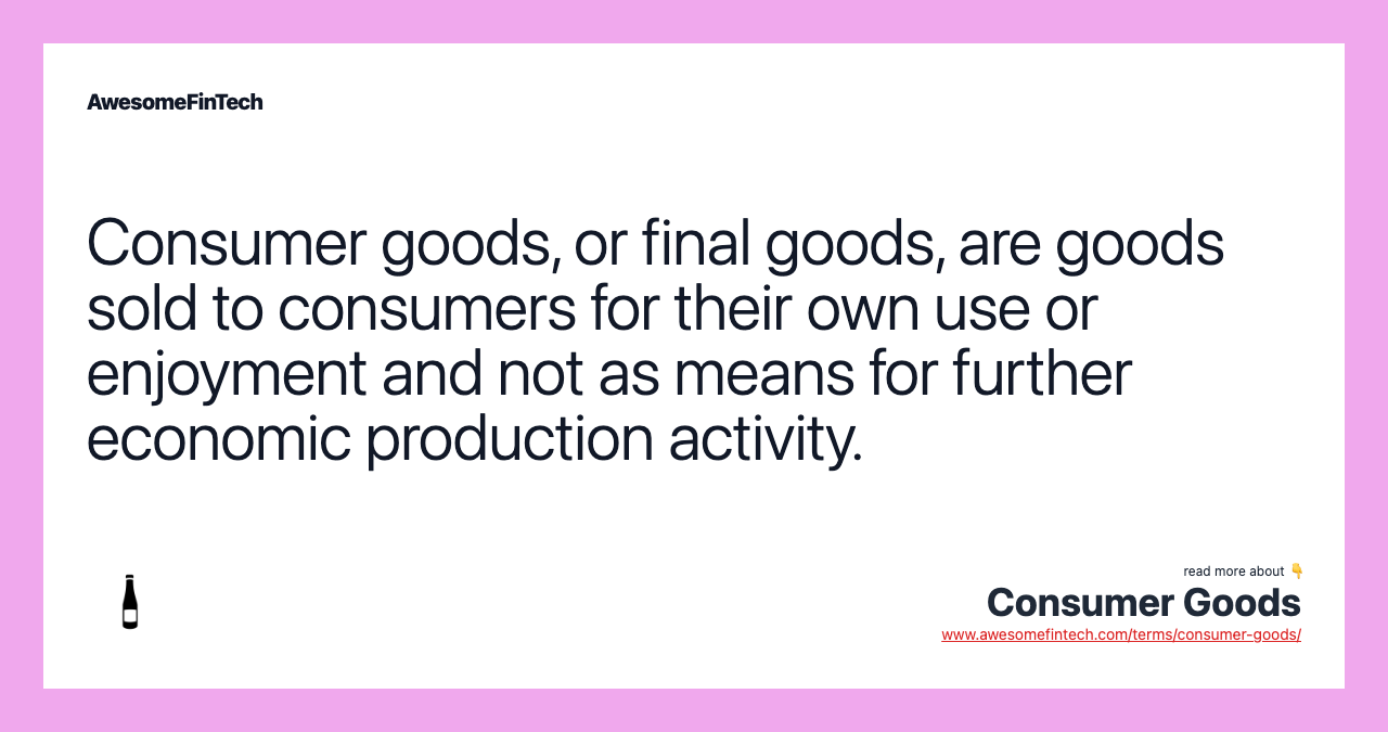 Consumer goods, or final goods, are goods sold to consumers for their own use or enjoyment and not as means for further economic production activity.
