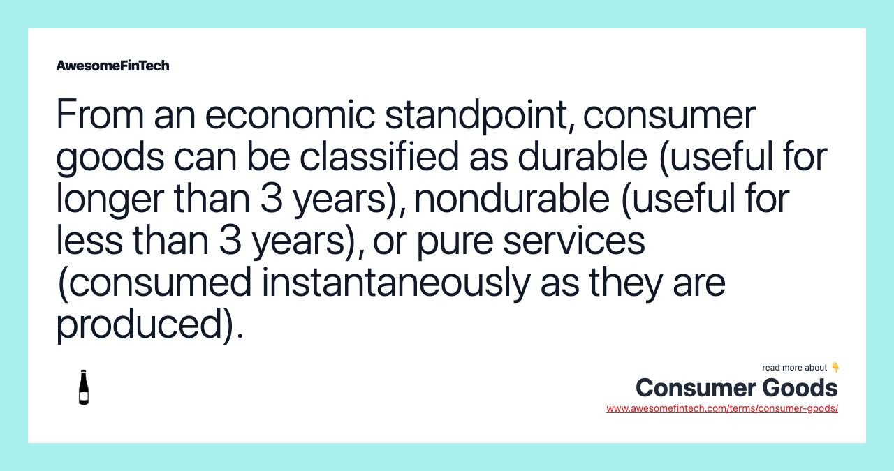 From an economic standpoint, consumer goods can be classified as durable (useful for longer than 3 years), nondurable (useful for less than 3 years), or pure services (consumed instantaneously as they are produced).