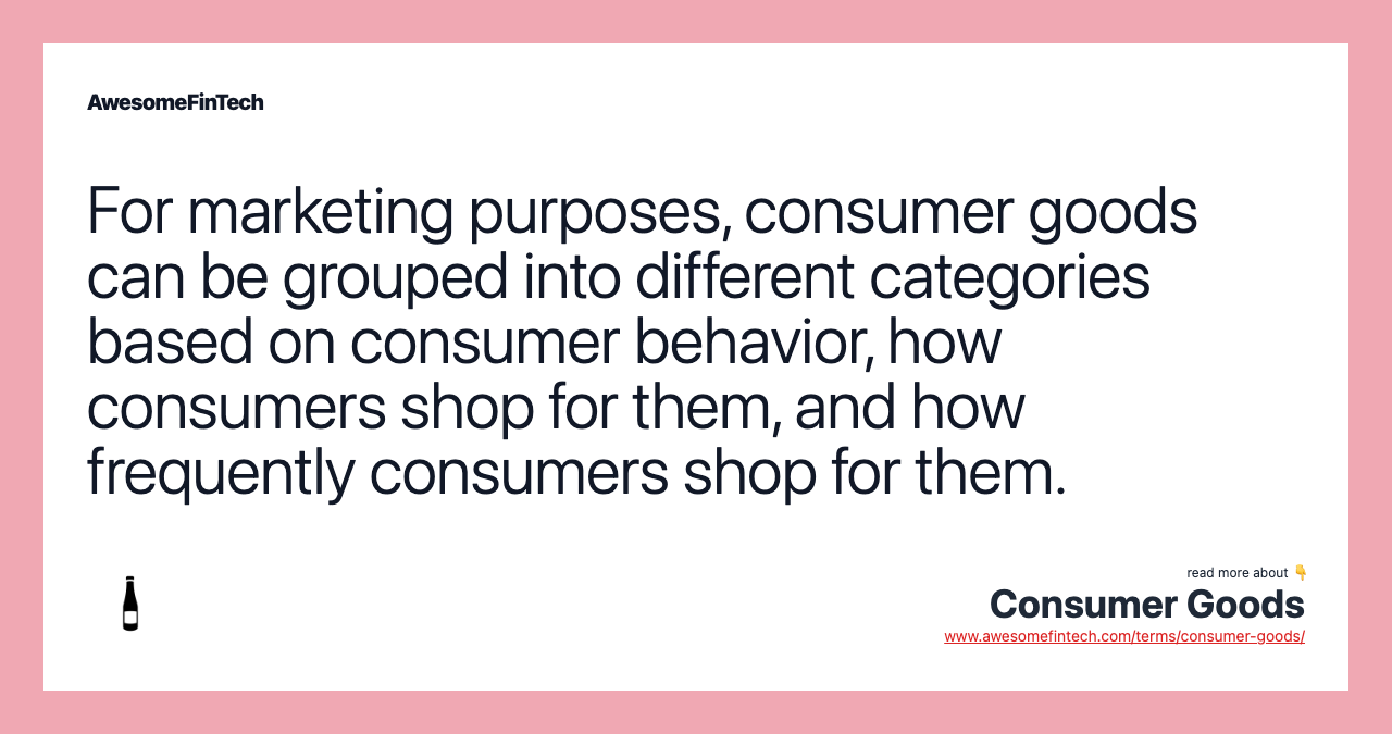 For marketing purposes, consumer goods can be grouped into different categories based on consumer behavior, how consumers shop for them, and how frequently consumers shop for them.