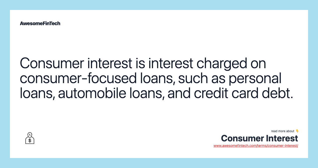 Consumer interest is interest charged on consumer-focused loans, such as personal loans, automobile loans, and credit card debt.