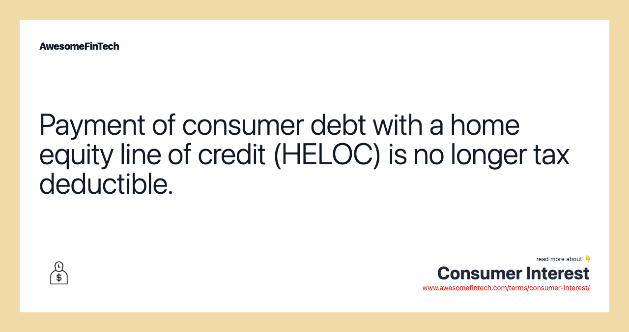 Payment of consumer debt with a home equity line of credit (HELOC) is no longer tax deductible.