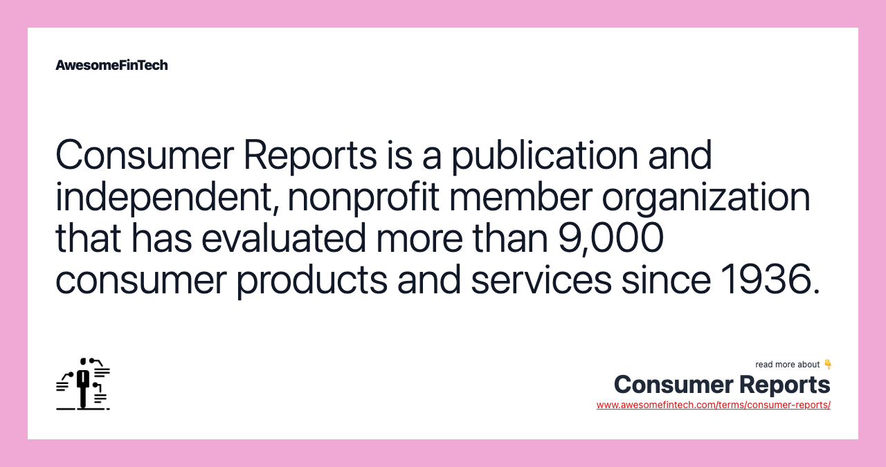 Consumer Reports is a publication and independent, nonprofit member organization that has evaluated more than 9,000 consumer products and services since 1936.