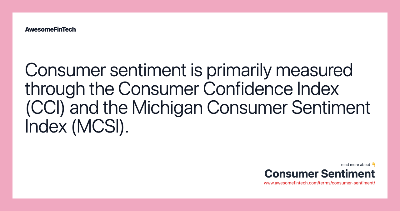 Consumer sentiment is primarily measured through the Consumer Confidence Index (CCI) and the Michigan Consumer Sentiment Index (MCSI).
