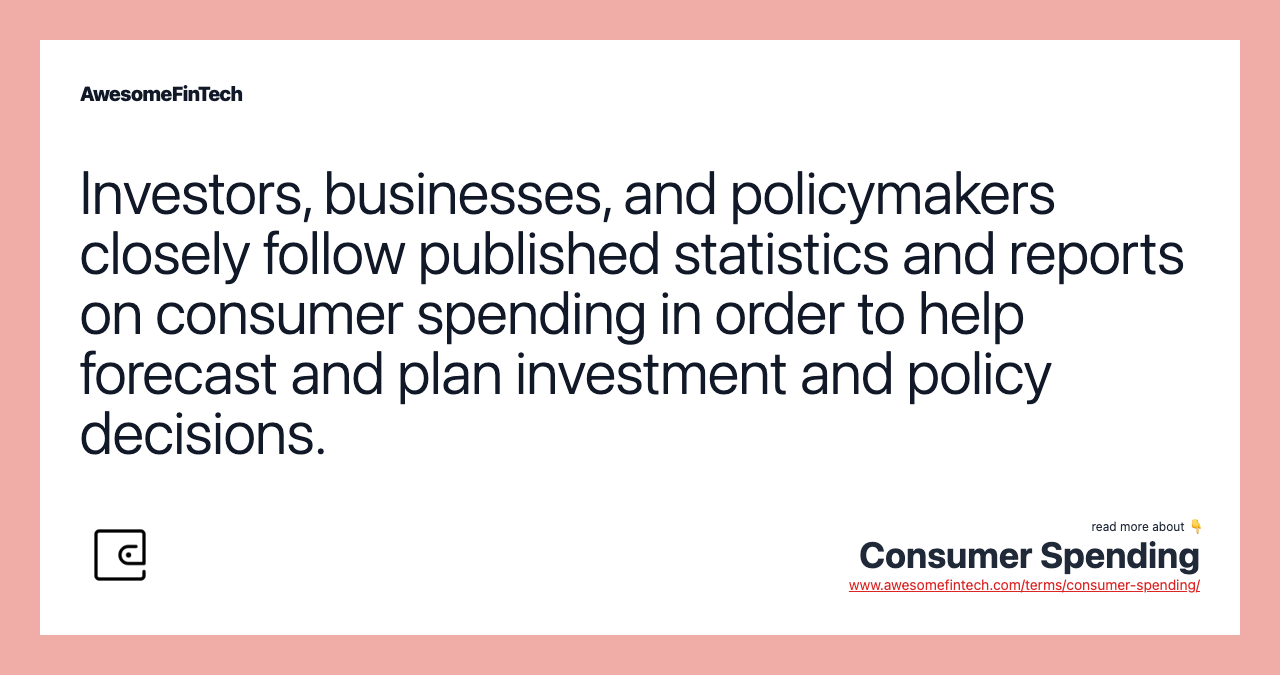 Investors, businesses, and policymakers closely follow published statistics and reports on consumer spending in order to help forecast and plan investment and policy decisions.