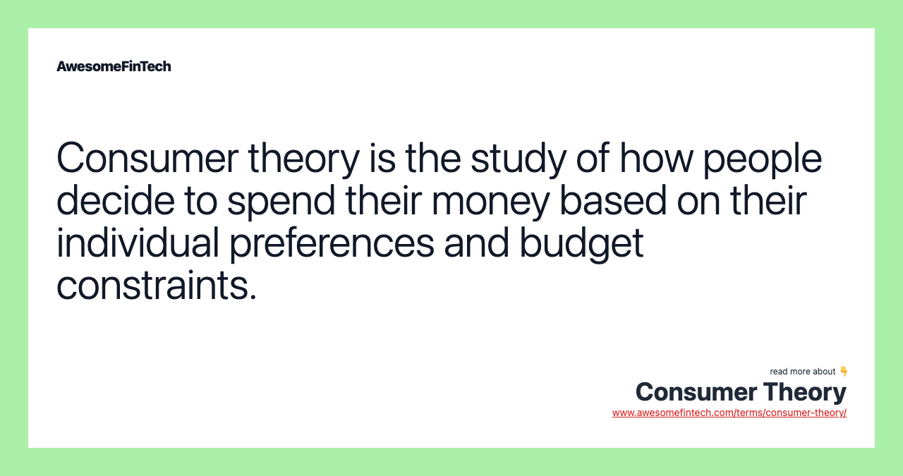 Consumer theory is the study of how people decide to spend their money based on their individual preferences and budget constraints.