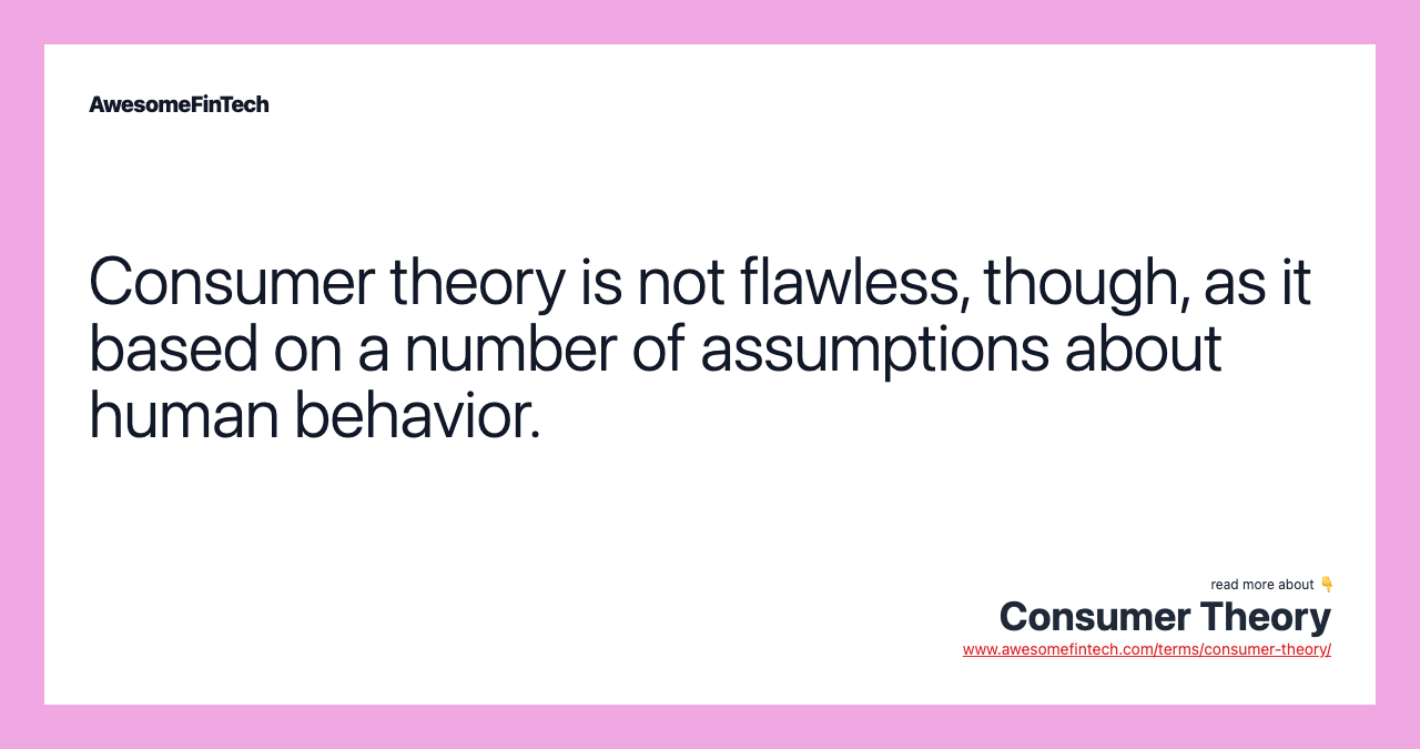 Consumer theory is not flawless, though, as it based on a number of assumptions about human behavior.