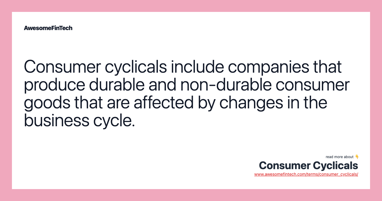 Consumer cyclicals include companies that produce durable and non-durable consumer goods that are affected by changes in the business cycle.