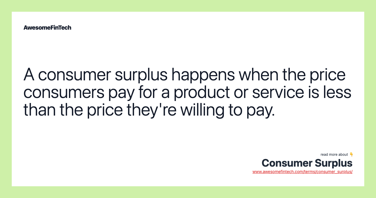 A consumer surplus happens when the price consumers pay for a product or service is less than the price they're willing to pay.