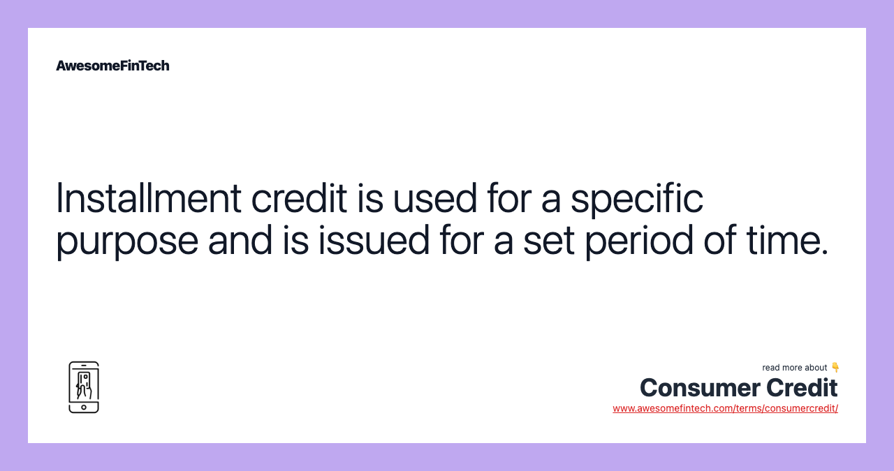 Installment credit is used for a specific purpose and is issued for a set period of time.