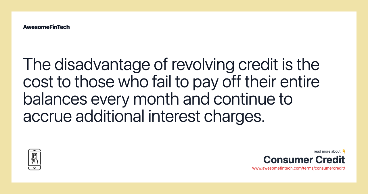 The disadvantage of revolving credit is the cost to those who fail to pay off their entire balances every month and continue to accrue additional interest charges.