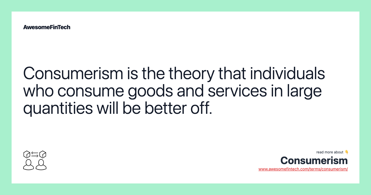 Consumerism is the theory that individuals who consume goods and services in large quantities will be better off.