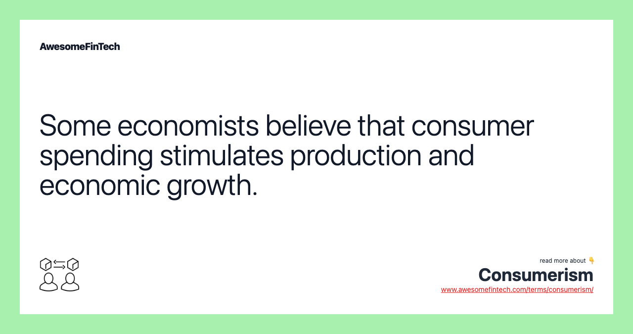 Some economists believe that consumer spending stimulates production and economic growth.