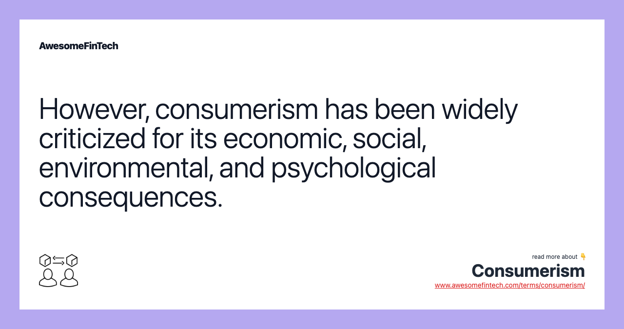 However, consumerism has been widely criticized for its economic, social, environmental, and psychological consequences.