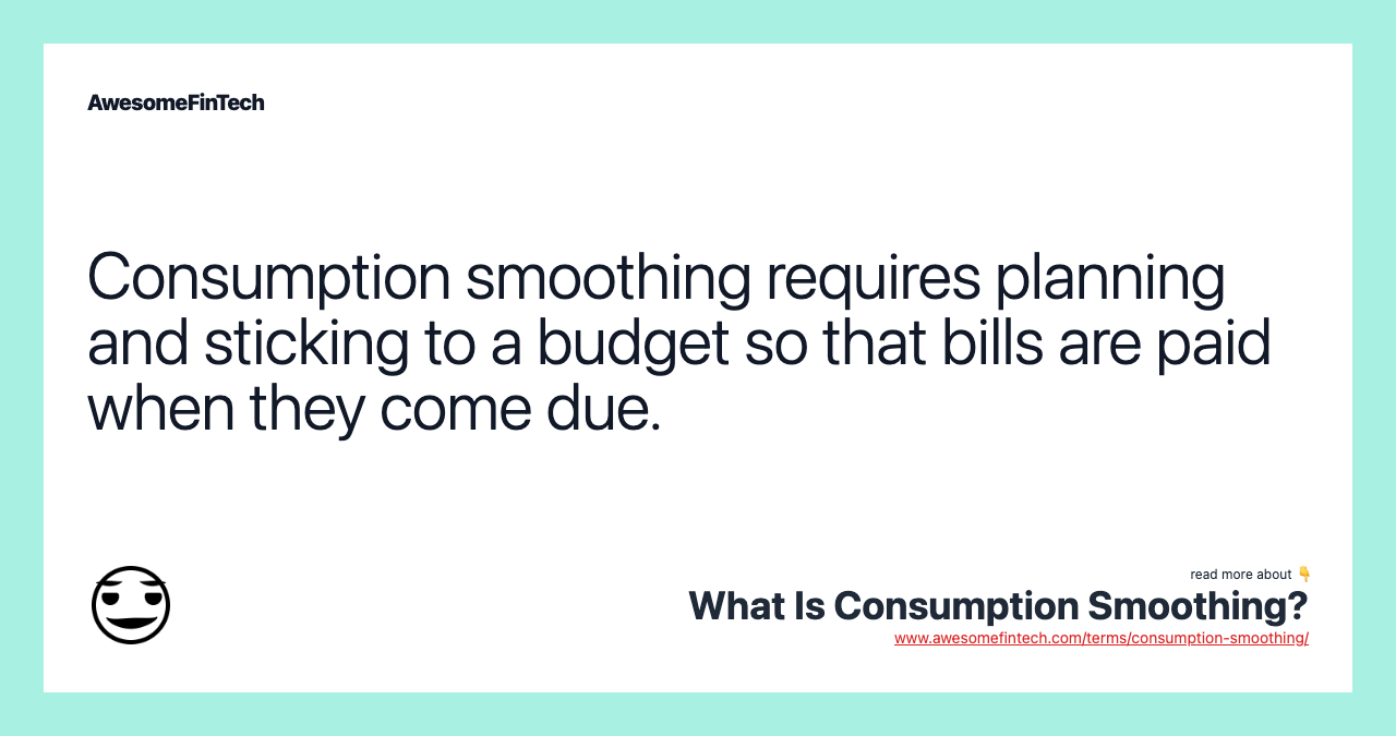 Consumption smoothing requires planning and sticking to a budget so that bills are paid when they come due.