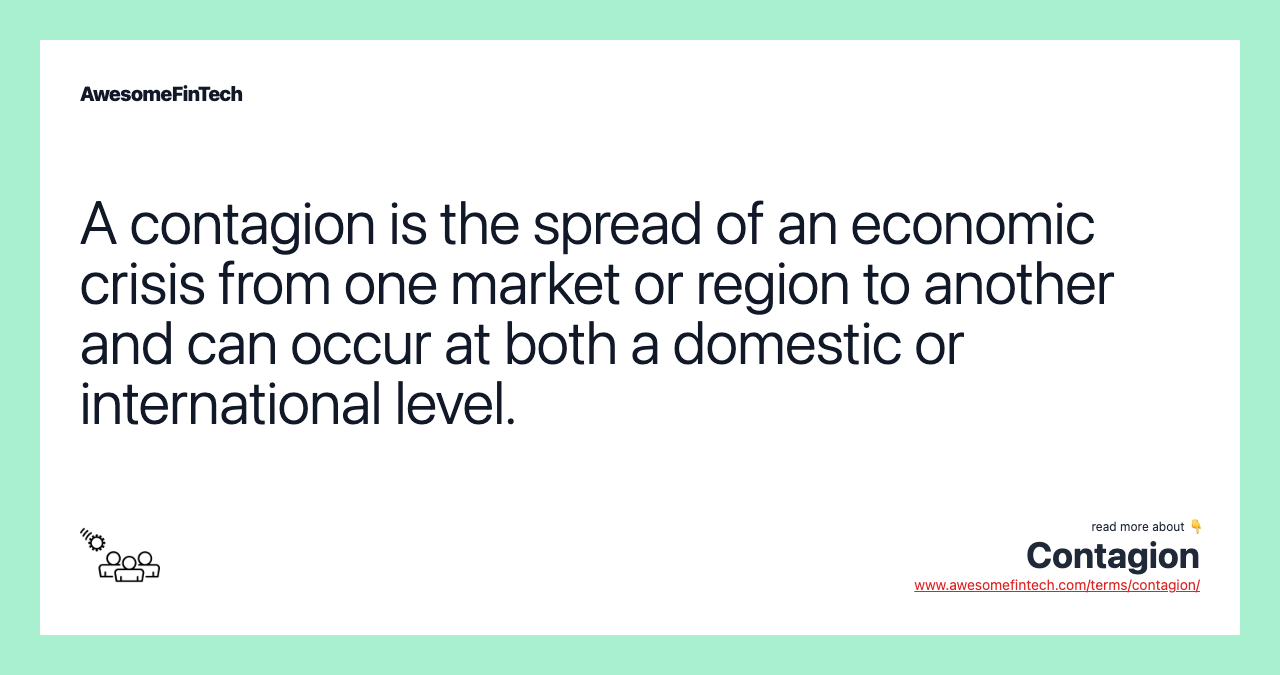 A contagion is the spread of an economic crisis from one market or region to another and can occur at both a domestic or international level.
