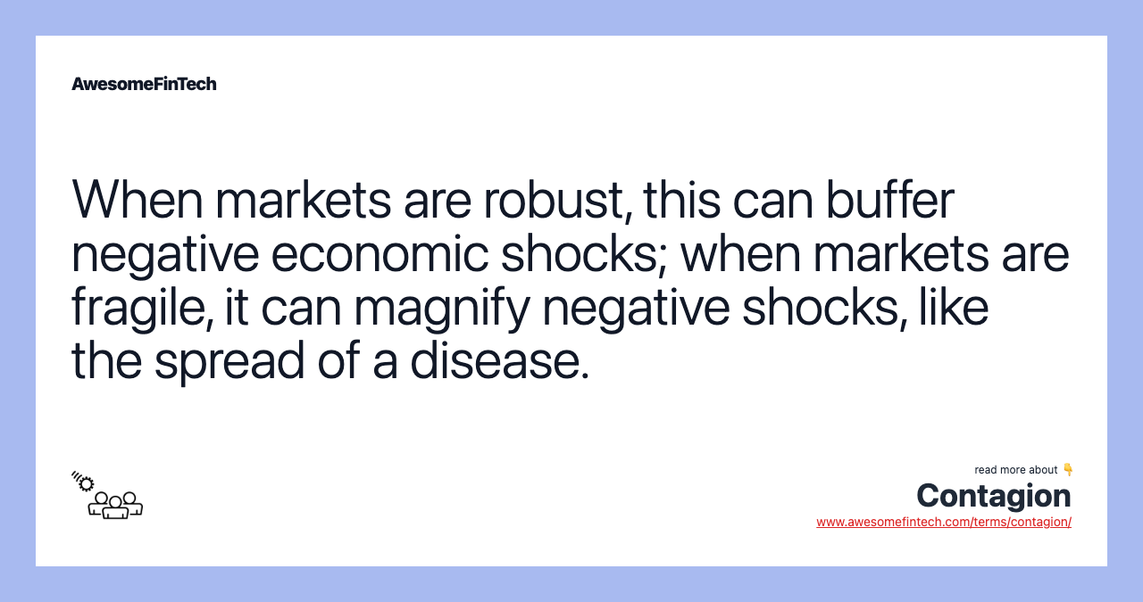 When markets are robust, this can buffer negative economic shocks; when markets are fragile, it can magnify negative shocks, like the spread of a disease.