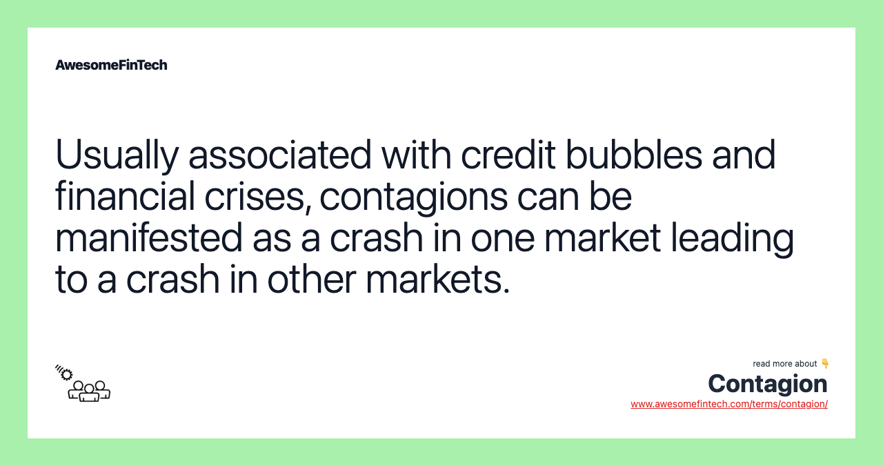 Usually associated with credit bubbles and financial crises, contagions can be manifested as a crash in one market leading to a crash in other markets.