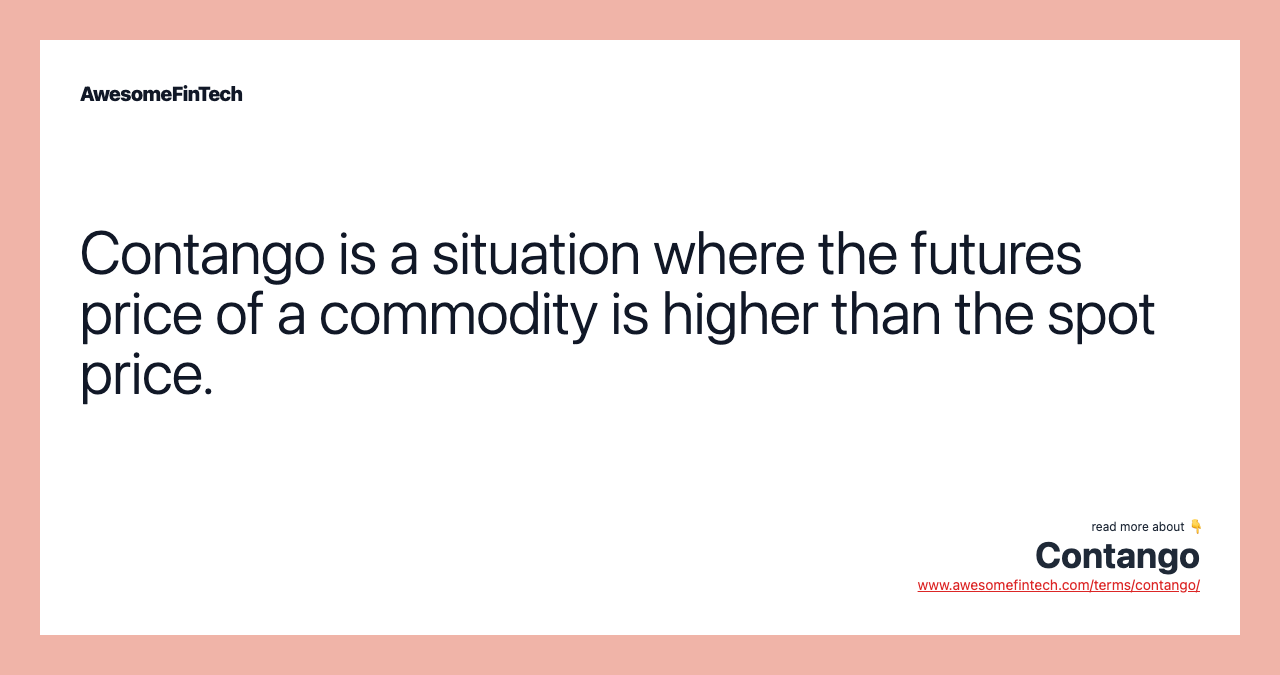 Contango is a situation where the futures price of a commodity is higher than the spot price.
