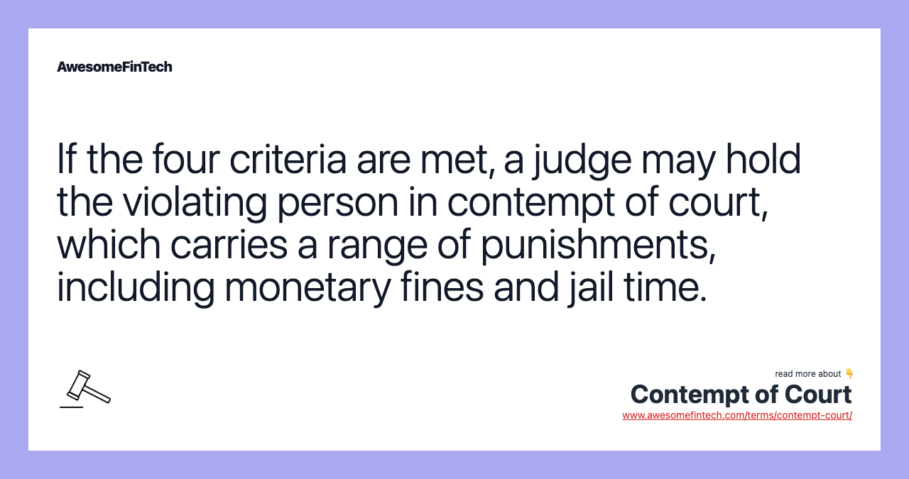 If the four criteria are met, a judge may hold the violating person in contempt of court, which carries a range of punishments, including monetary fines and jail time.