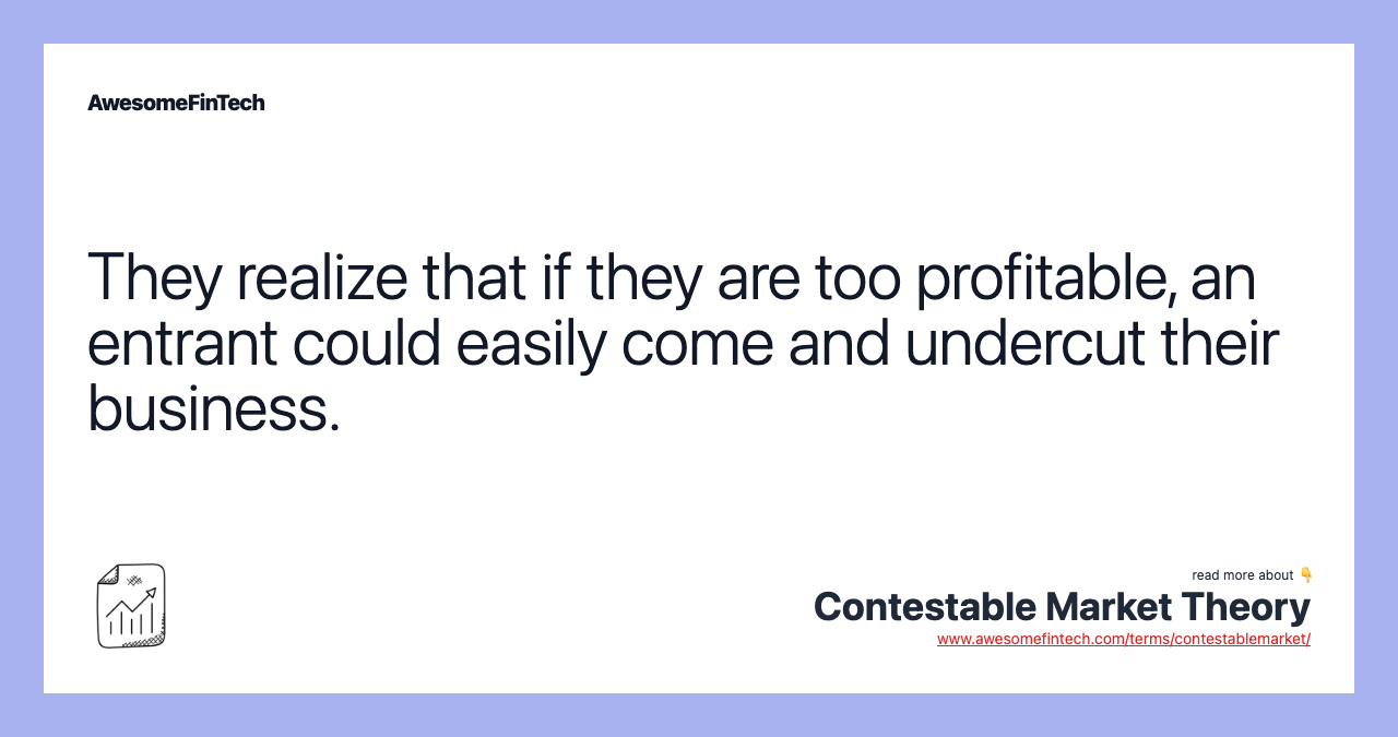 They realize that if they are too profitable, an entrant could easily come and undercut their business.