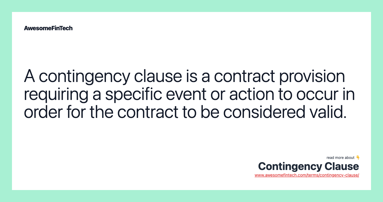A contingency clause is a contract provision requiring a specific event or action to occur in order for the contract to be considered valid.